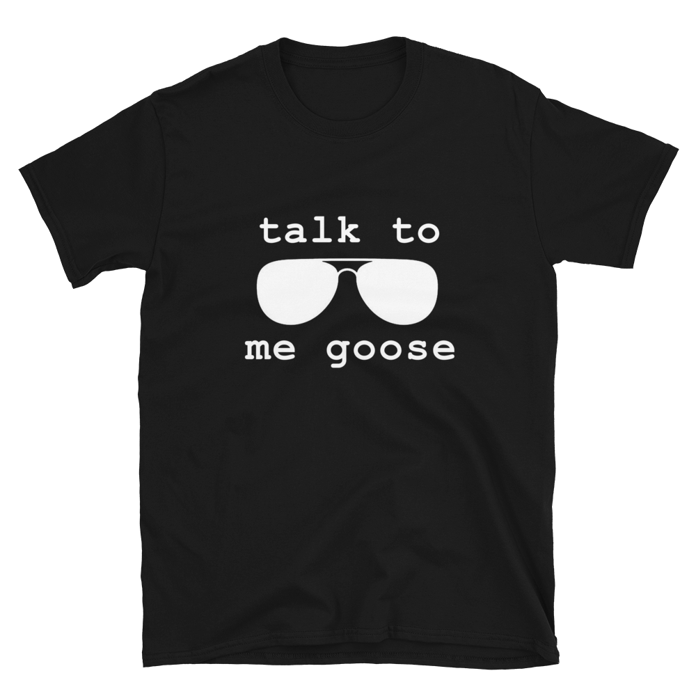 Black t-shirt, front view, that has a pair of aviator sunglasses with the caption of talk to me goose.