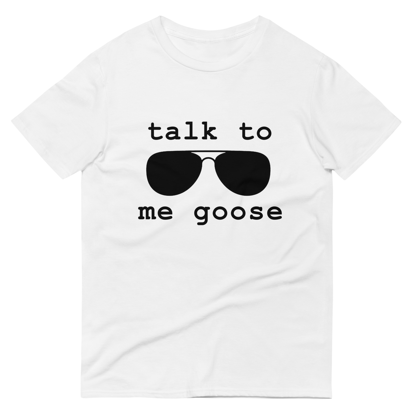 White t-shirt, front view, that has a pair of aviator sunglasses with the caption of talk to me goose.